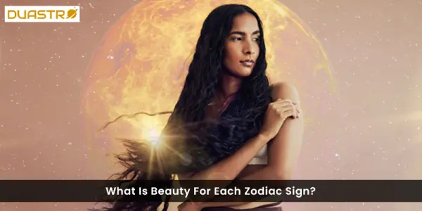 What Is Beauty For Each Zodiac Sign?